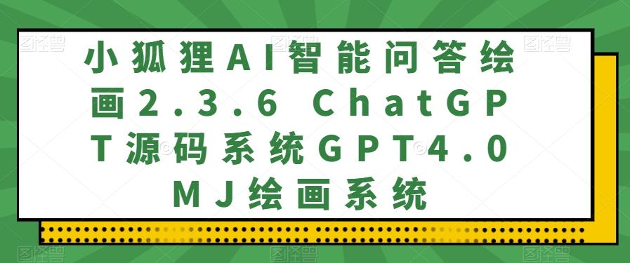 小狐狸AI智能问答绘画2.3.6 ChatGPT源码系统GPT4.0MJ绘画系统-知库