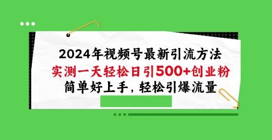 2024年视频号最新引流方法，实测一天轻松日引100+创业粉，简单好上手，轻松引爆流量【揭秘】-知库