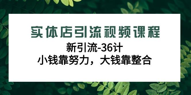 实体店引流视频课程，新引流-36计，小钱靠努力，大钱靠整合(48节课)-知库