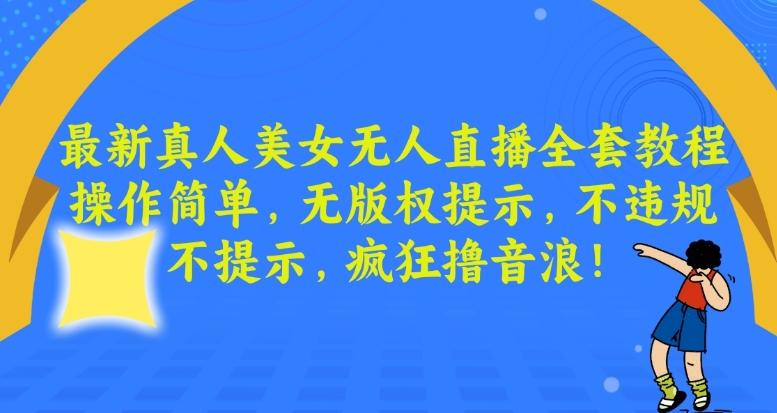 最新真人美女无人直播全套教程，操作简单，无版权提示，不违规，不提示，疯狂撸音浪【揭秘】-知库