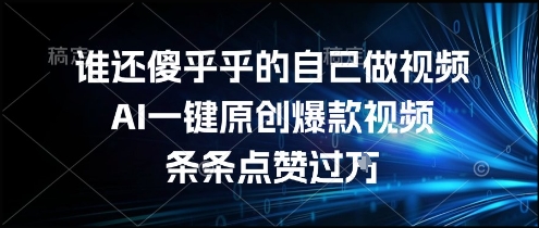 谁还傻乎乎的自己做视频？AI一键原创爆款视频，条条点赞过万，简单方便，好操作【揭秘】-知库