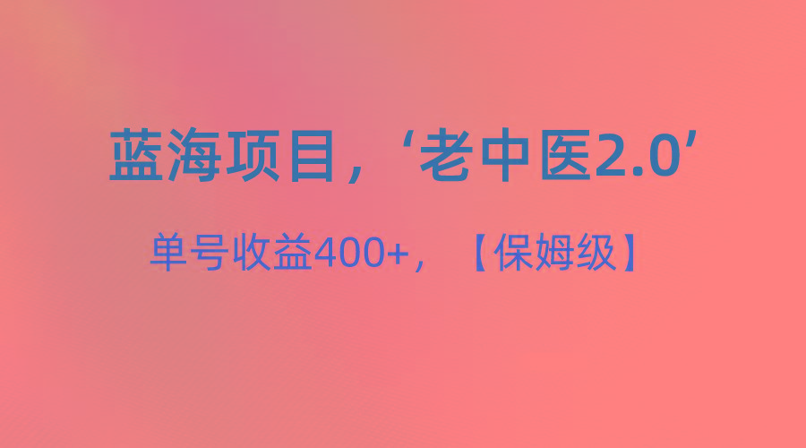 蓝海项目，“小红书老中医2.0”，单号收益400+，保姆级教程-知库