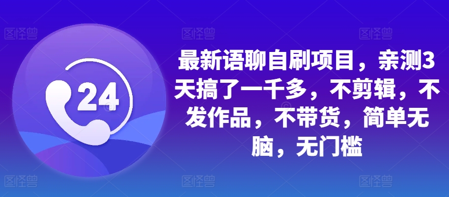 最新语聊自刷项目，亲测3天搞了一千多，不剪辑，不发作品，不带货，简单无脑，无门槛-知库