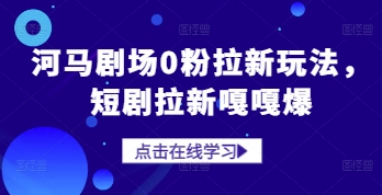 河马剧场0粉拉新玩法，短剧拉新嘎嘎爆-知库