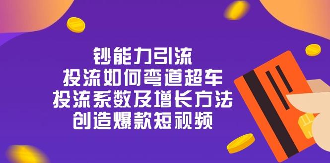 钞 能 力 引 流：投流弯道超车，投流系数及增长方法，创造爆款短视频-20节-知库