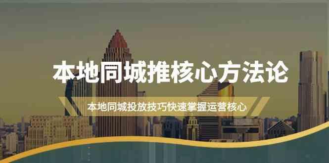 本地同城推核心方法论，本地同城投放技巧快速掌握运营核心(16节课)-知库