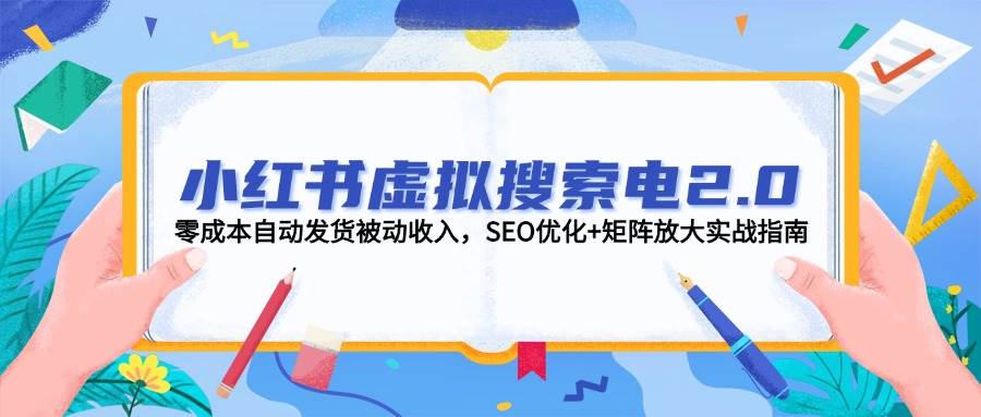 小红书虚拟搜索电2.0，零成本自动发货被动收入，SEO优化+矩阵放大实战指南-知库