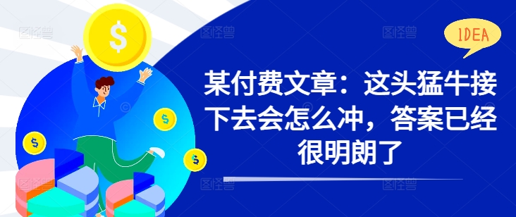 某付费文章：这头猛牛接下去会怎么冲，答案已经很明朗了 !-知库