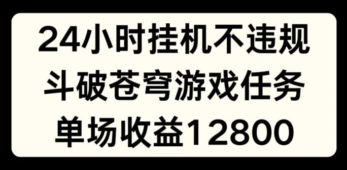 24小时无人挂JI不违规，斗破苍穹游戏任务，单场直播最高收益1280【揭秘】-知库