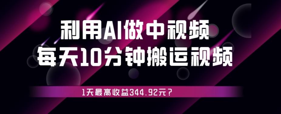 利用AI做中视频，每天10分钟搬运国外视频，1天最高收益344.92元？-知库