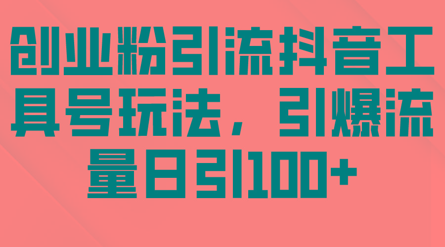 (9917期)创业粉引流抖音工具号玩法，引爆流量日引100+-知库