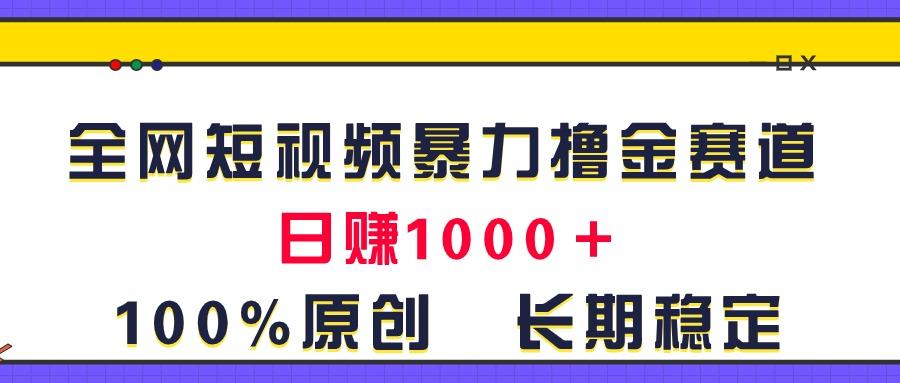 全网短视频暴力撸金赛道，日入1000＋！原创玩法，长期稳定-知库