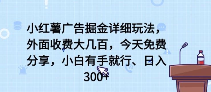 小红薯广告掘金详细玩法，外面收费大几百，小白有手就行，日入300+【揭秘】-知库