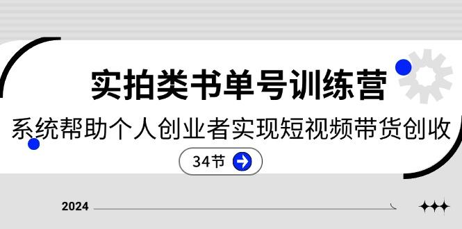 2024实拍类书单号训练营：系统帮助个人创业者实现短视频带货创收-34节-知库