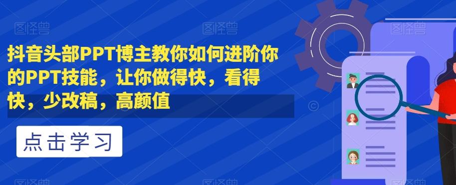 抖音头部PPT博主教你如何进阶你的PPT技能，让你做得快，看得快，少改稿，高颜值-知库