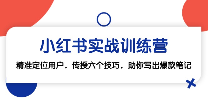 小红书实战训练营：精准定位用户，传授六个技巧，助你写出爆款笔记-知库