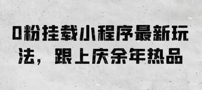 0粉挂载小程序最新玩法，跟上庆余年热品-知库