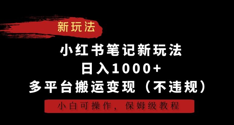 小红书笔记新玩法，日入1000+，多平台搬运变现(不违规)，小白可操作，保姆级教程【揭秘】-知库