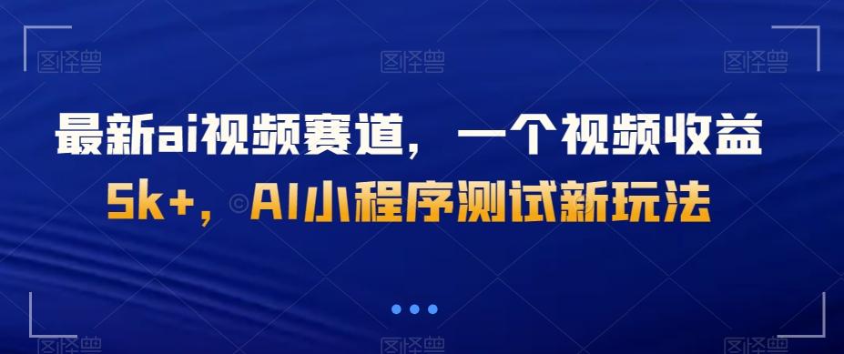 最新ai视频赛道，一个视频收益5k+，AI小程序测试新玩法-知库