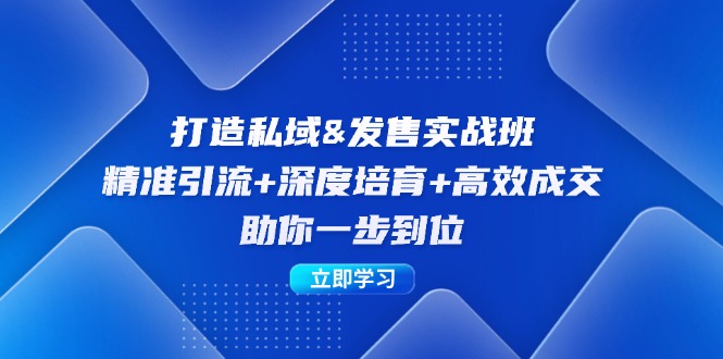 打造私域&发售实操班：精准引流+深度培育+高效成交，助你一步到位-知库