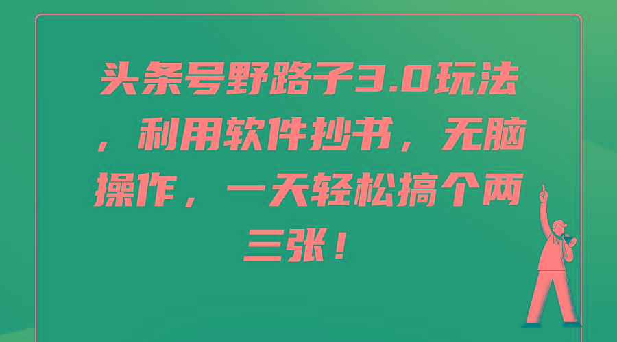 (9554期)头条号野路子3.0玩法，利用软件抄书，无脑操作，一天轻松搞个两三张！-知库