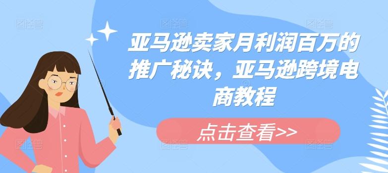 亚马逊卖家月利润百万的推广秘诀，亚马逊跨境电商教程-知库