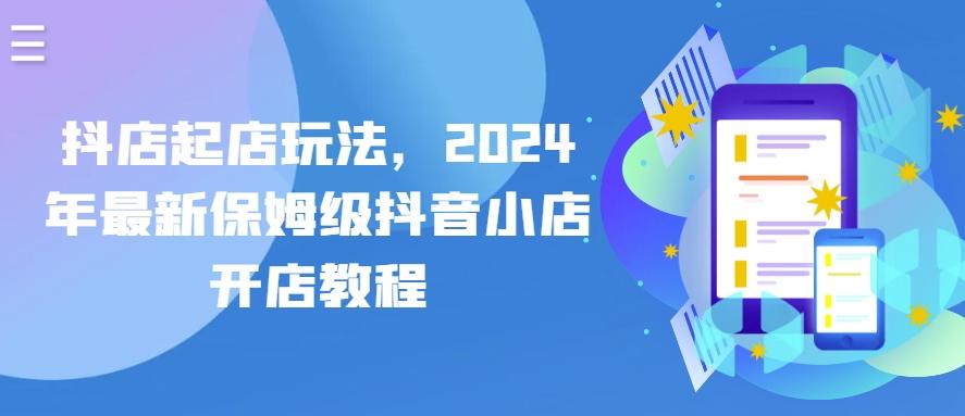 抖店起店玩法，2024年最新保姆级抖音小店开店教程-知库