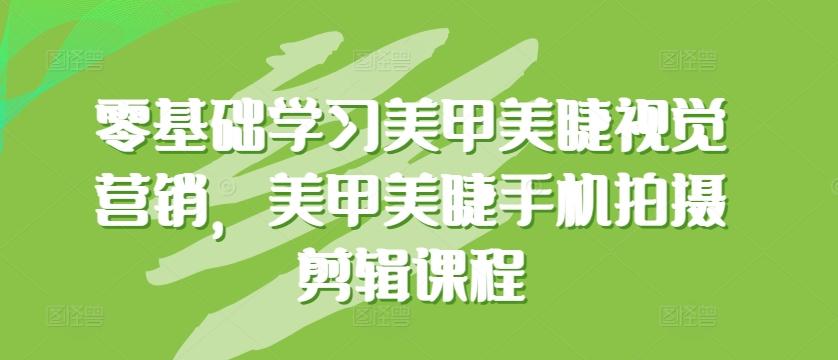 零基础学习美甲美睫视觉营销，美甲美睫手机拍摄剪辑课程-知库