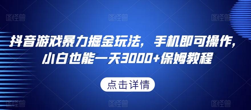 抖音游戏暴力掘金玩法，手机即可操作，小白也能一天3000+保姆教程【揭秘】-知库