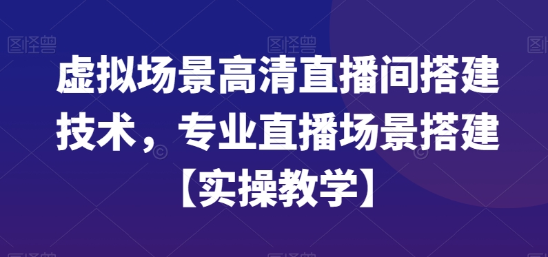 虚拟场景高清直播间搭建技术，专业直播场景搭建【实操教学】-知库