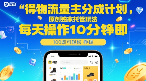 得物流量主分成计划，原创独家托管玩法，每天操作10分钟即可轻松挣米【揭秘】-知库
