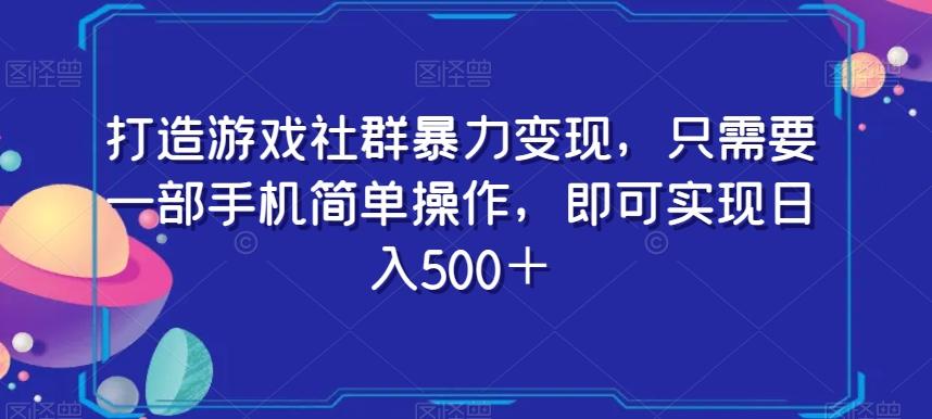 打造游戏社群暴力变现，只需要一部手机简单操作，即可实现日入500＋【揭秘】-知库