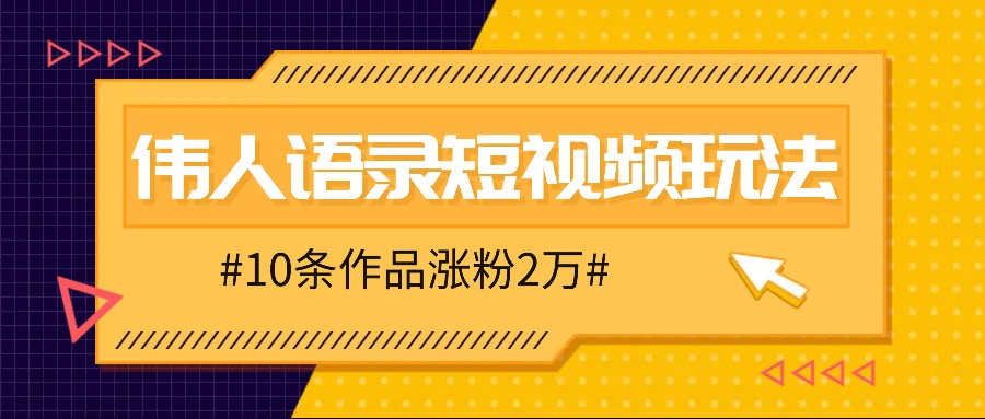 人人可做的伟人语录视频玩法，零成本零门槛，10条作品轻松涨粉2万-知库