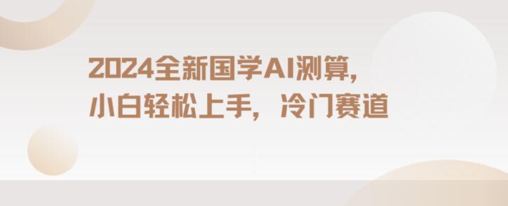 2024国学AI测算，小白轻松上手，长期蓝海项目【揭秘】-知库