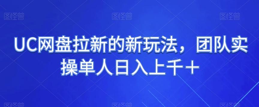 UC网盘拉新的新玩法，团队实操单人日入上千＋-知库