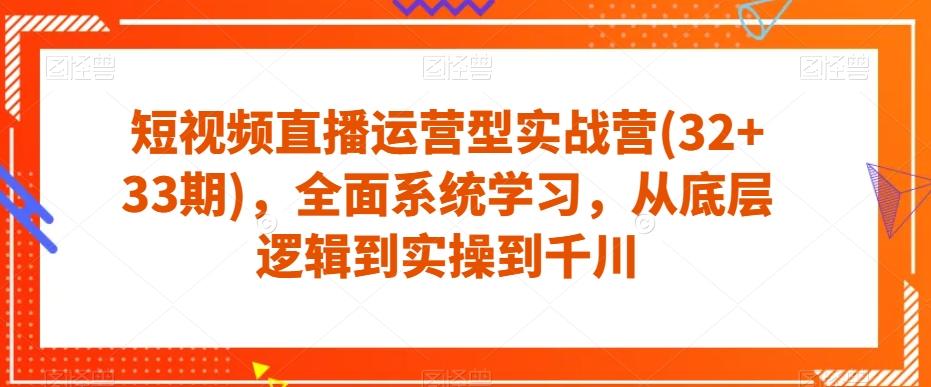 短视频直播运营型实战营(32+33期)，全面系统学习，从底层逻辑到实操到千川-知库