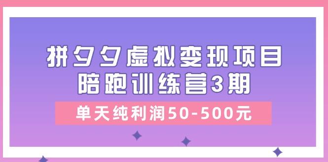 某收费培训《拼夕夕虚拟变现项目陪跑训练营3期》单天纯利润50-500元-知库