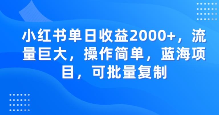 小红书单日收益2000+，流量巨大，操作简单，蓝海项目，可批量操作-知库