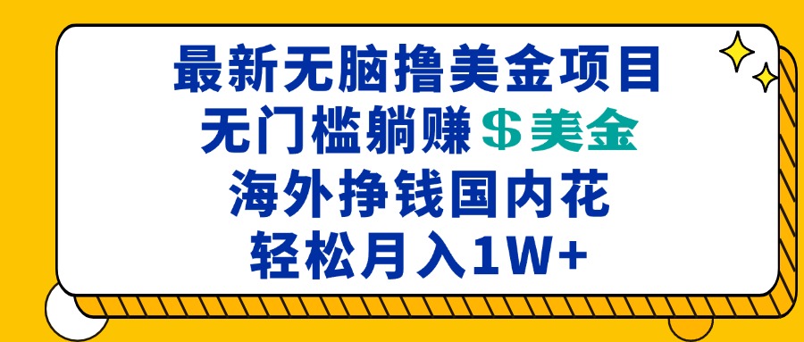 最新海外无脑撸美金项目，无门槛躺赚美金，海外挣钱国内花，月入一万加-知库