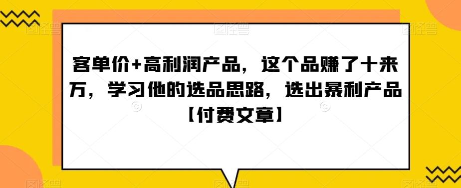 ‮单客‬价+高利润产品，这个品‮了赚‬十来万，‮习学‬他‮选的‬品思路，‮出选‬暴‮产利‬品【付费文章】-知库