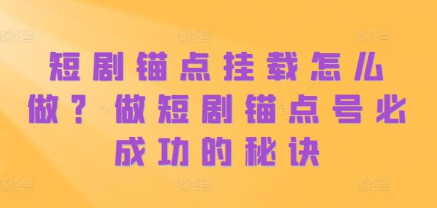 短剧锚点挂载怎么做？做短剧锚点号必成功的秘诀-知库