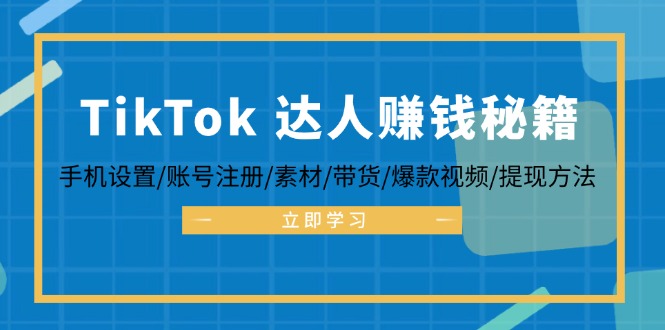 TikTok&达人赚钱秘籍 手机设置/账号注册/素材/带货/爆款视频/提现方法-知库