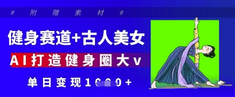 健身赛道+古人美女，AI打造健身圈大v，单日变现多张-知库