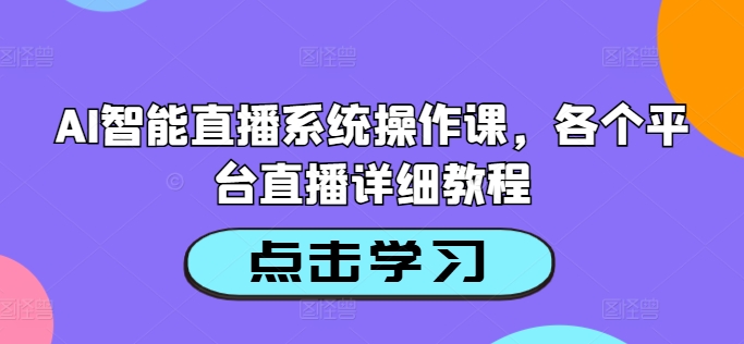 AI智能直播系统操作课，各个平台直播详细教程-知库