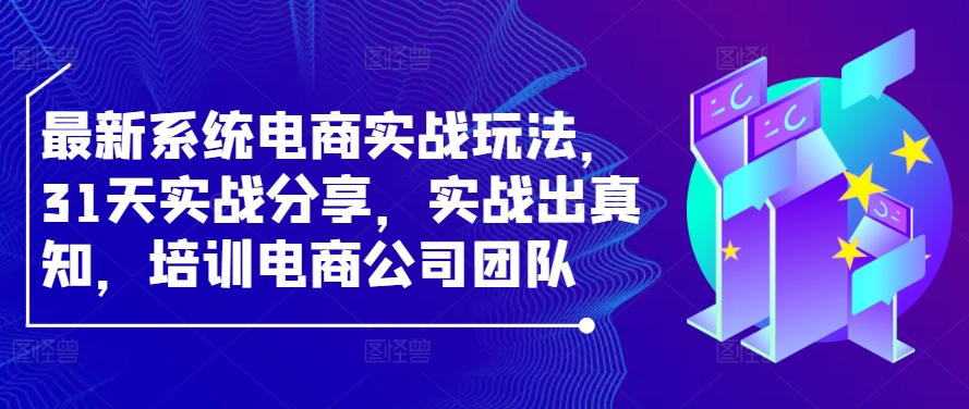 最新系统电商实战玩法，31天实战分享，实战出真知，培训电商公司团队-知库