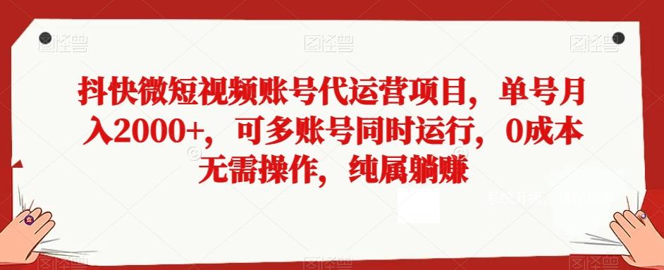 抖快微短视频账号代运营项目，单号月入2000+，可多账号同时运行，0成本无需操作，纯属躺赚【揭秘】-知库