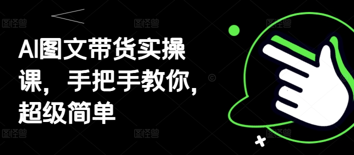 AI图文带货实操课，手把手教你，超级简单-知库