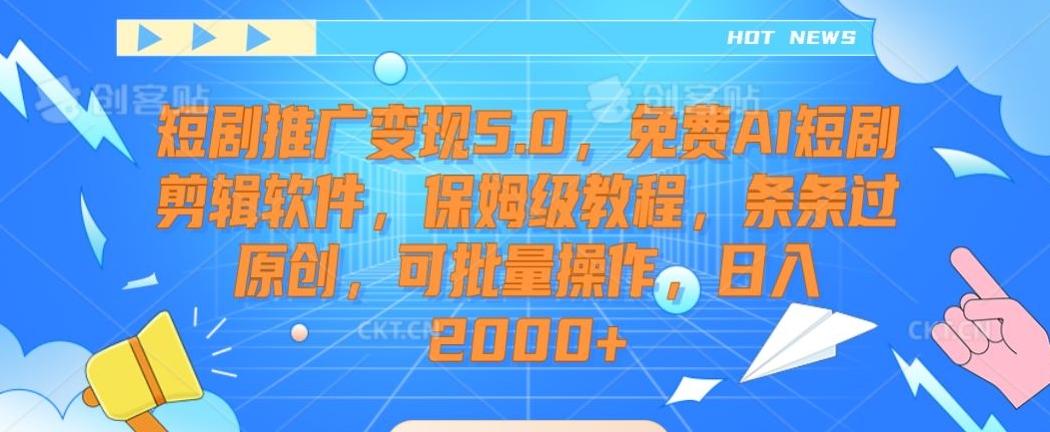 短剧推广变现5.0，免费AI短剧剪辑软件，保姆级教程，条条过原创，可批量操作，日入2000+【揭秘】-知库