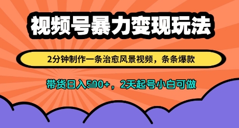 视频号暴力变现玩法，2分钟制作一条治愈风景视频，条条爆款，挂橱窗带货日入多张，2天起号小白可做-知库
