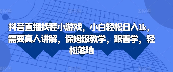 抖音直播找茬小游戏，小白轻松日入1k，需要真人讲解，保姆级教学，跟着学，轻松落地【揭秘】-知库